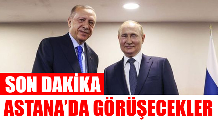 Erdoğan ve Putin Astana'da görüşecek
