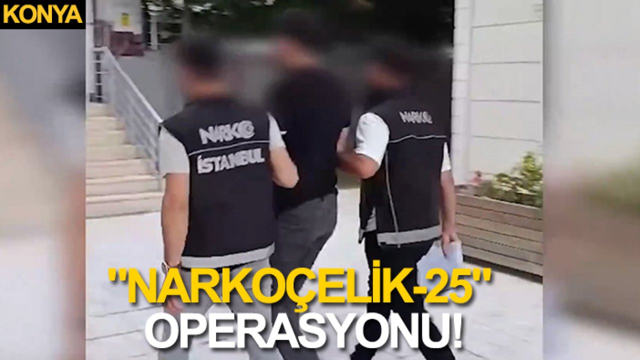 Konya dahil 45 ilde "Narkoçelik-25" operasyonu: 320 şüpheli yakalandı