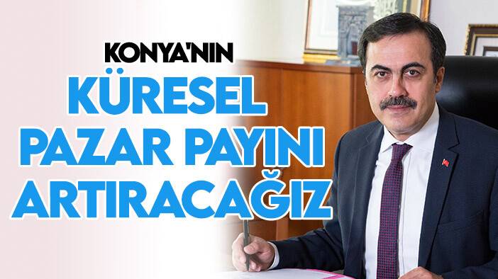 Başkan Öztürk: Konya'nın küresel pazar payını arttıracağız