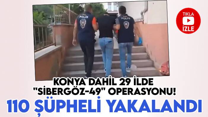 Konya dahil 29 ilde "Sibergöz-49" operasyonu! 110 şüpheli yakalandı