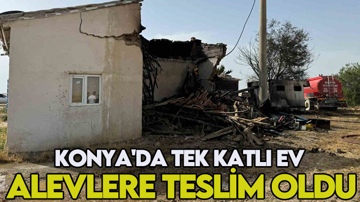 Konya'da tek katlı ev alevlere teslim oldu