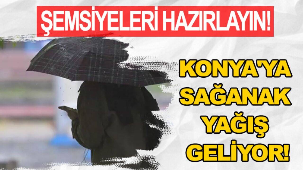 Şemsiyeleri hazırlayın! Konya'ya sağanak yağış geliyor
