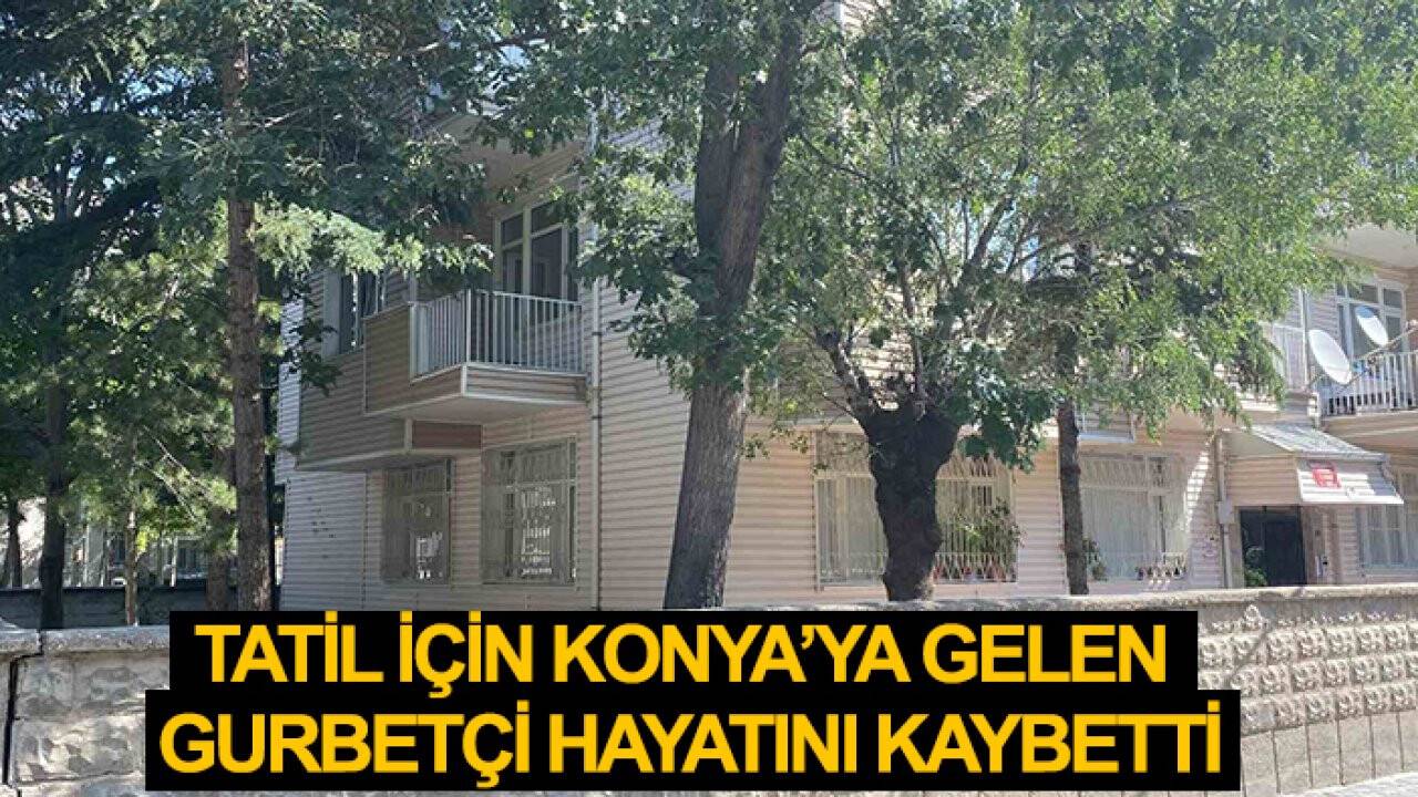 Tatil için Konya’ya gelen gurbetçi hayatını kaybetti