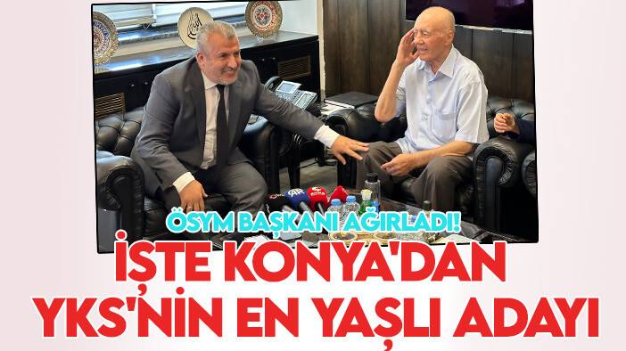 ÖSYM Başkanı ağırladı! İşte Konya'dan YKS'nin en yaşlı adayı