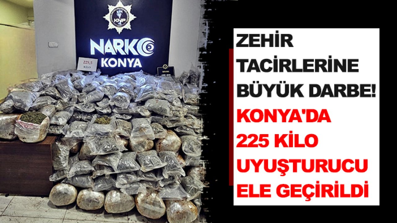 Zehir tacirlerine büyük darbe! Konya'da  225 kilo uyuşturucu ele geçirildi