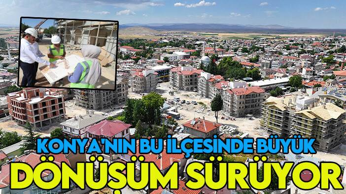 Konya'nın bu ilçesinde büyük dönüşüm sürüyor