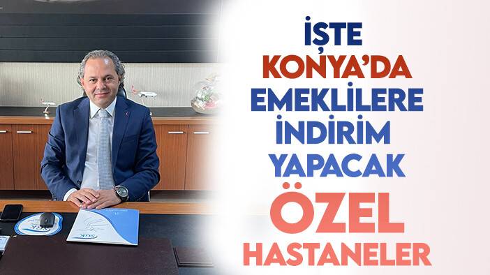 Konya'da özel hastanelerden emeklilere indirim! İşte o hastaneler