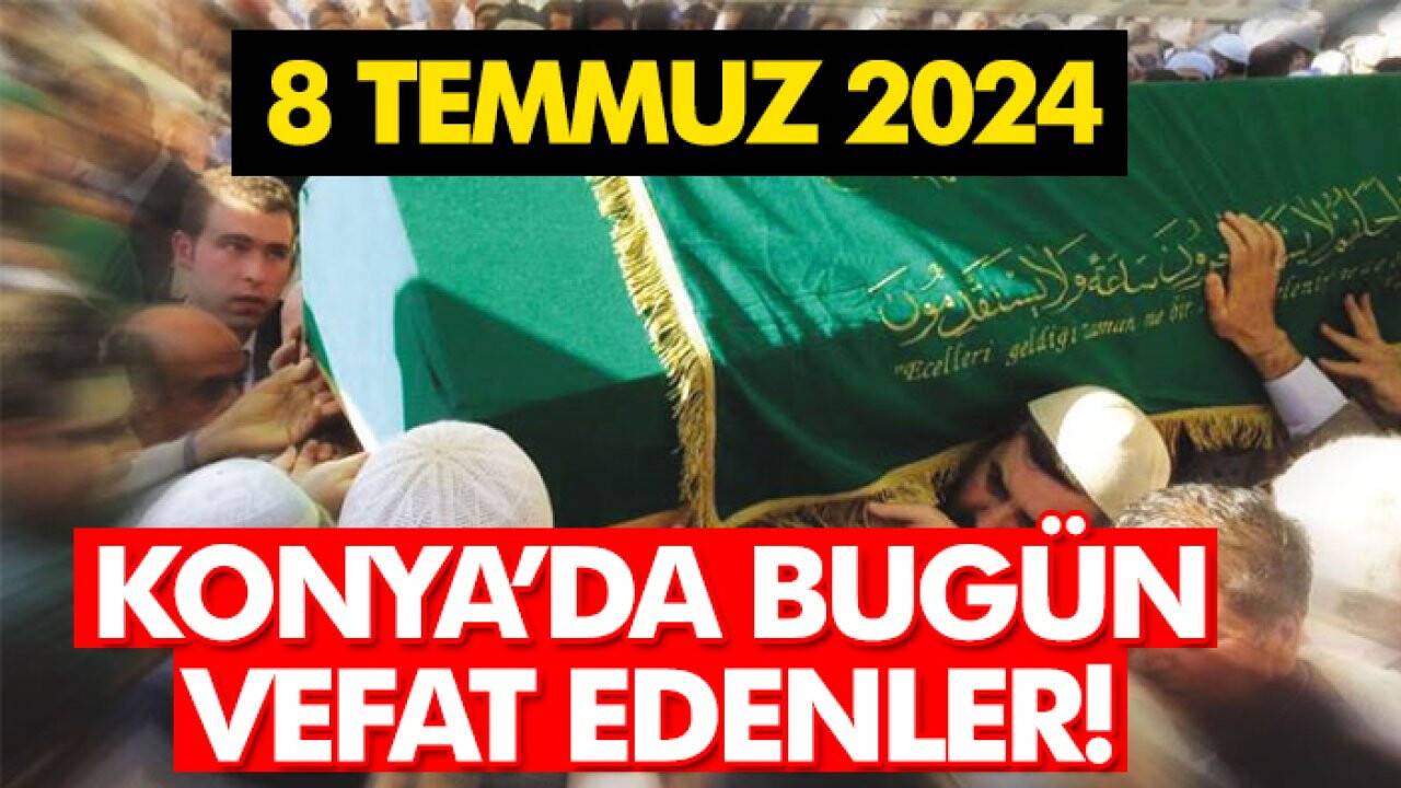 Konya’da bugün vefat edenler! 8 Temmuz 2024