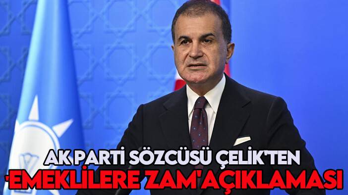 AK Parti Sözcüsü Çelik'ten 'emeklilere zam' açıklaması