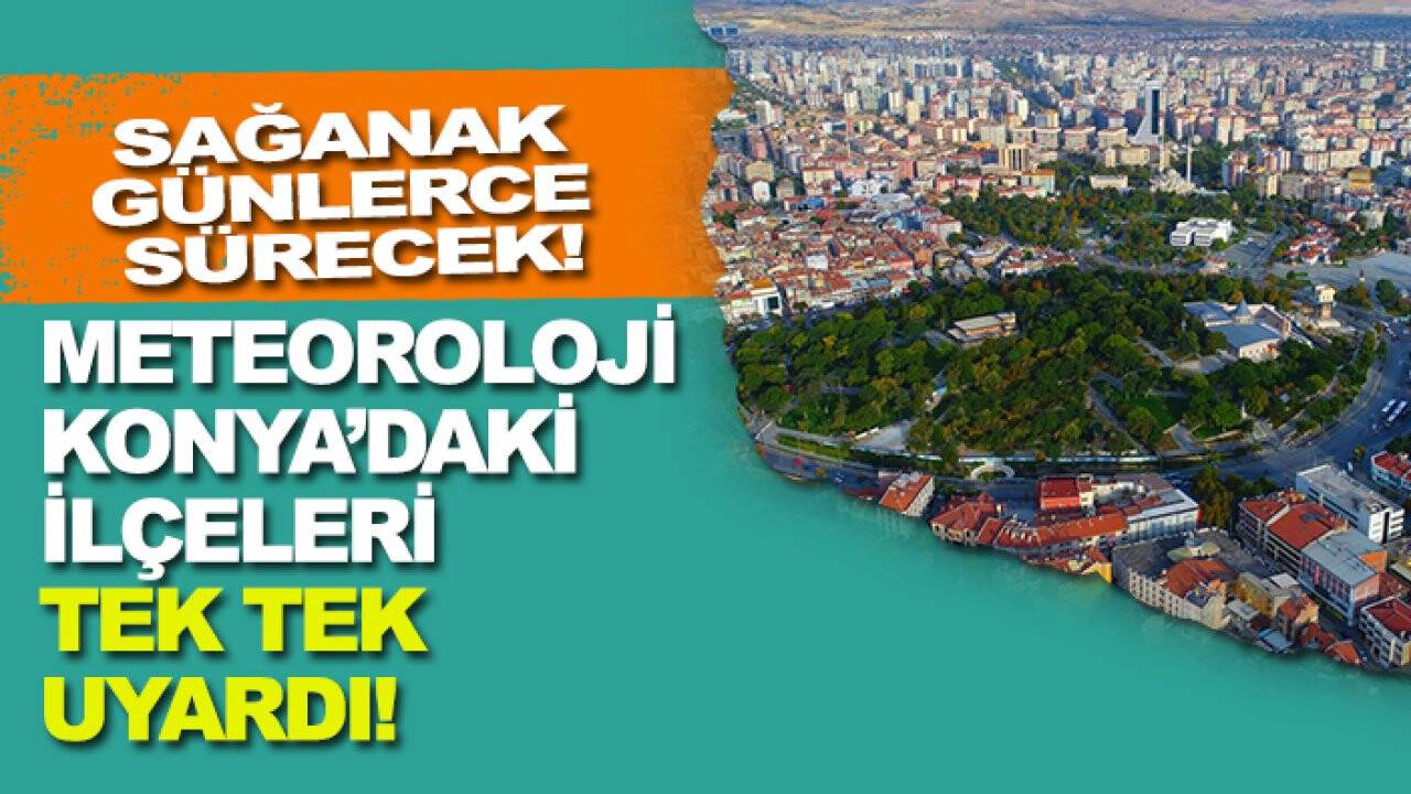 Meteoroloji Konya’daki ilçeleri tek tek uyardı! Sağanak günlerce sürecek