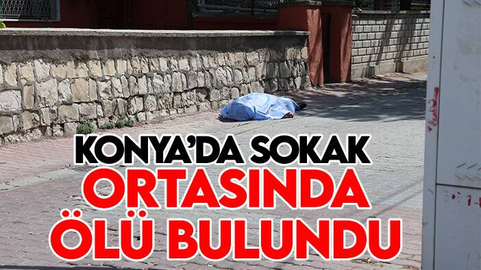 Yaşlı adam Konya'da sokak ortasında ölü bulundu