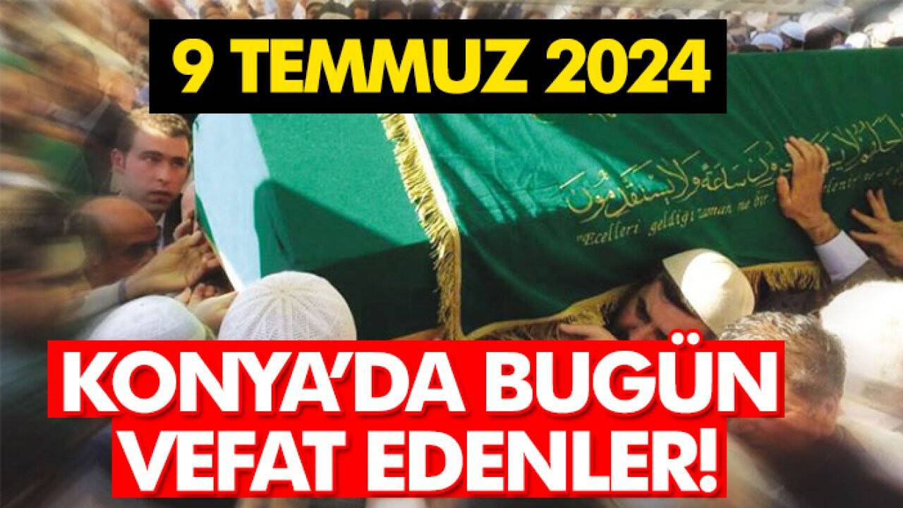 Konya’da bugün vefat edenler! 9 Temmuz 2024