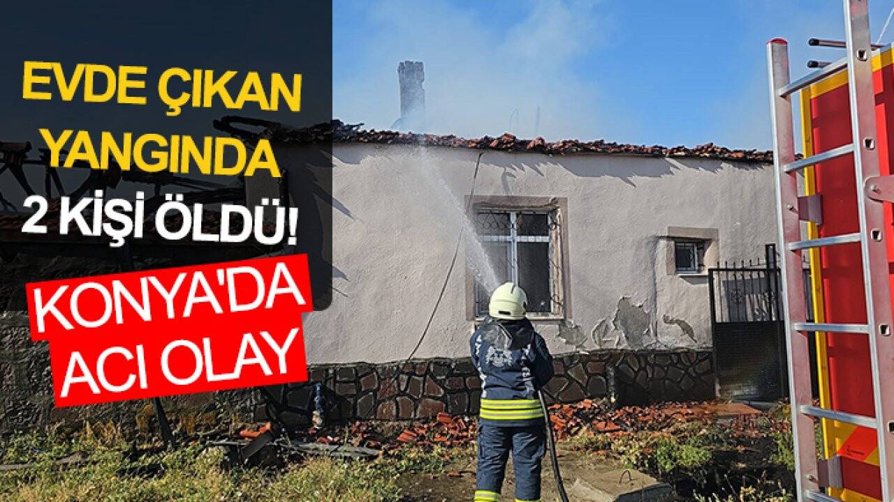 Konya'da acı olay: Evde çıkan yangında 2 kişi öldü