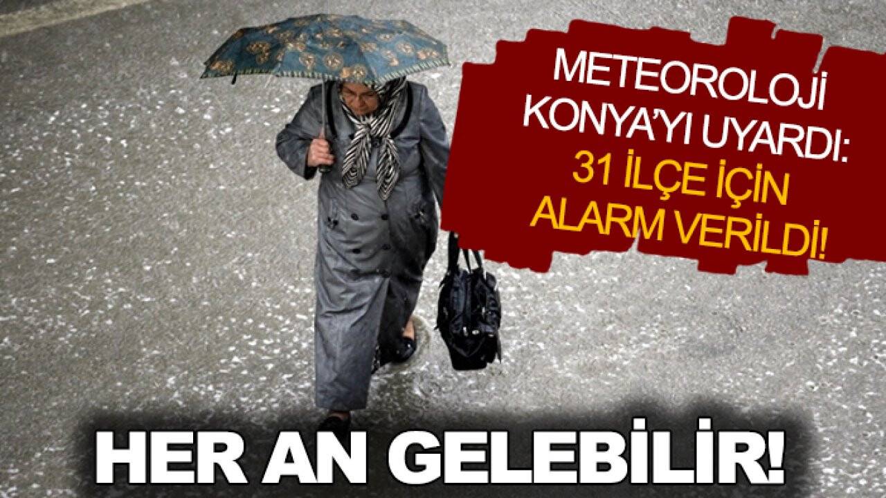 Meteoroloji Konya’yı uyardı: Her an gelebilir! 31 ilçe için alarm verildi