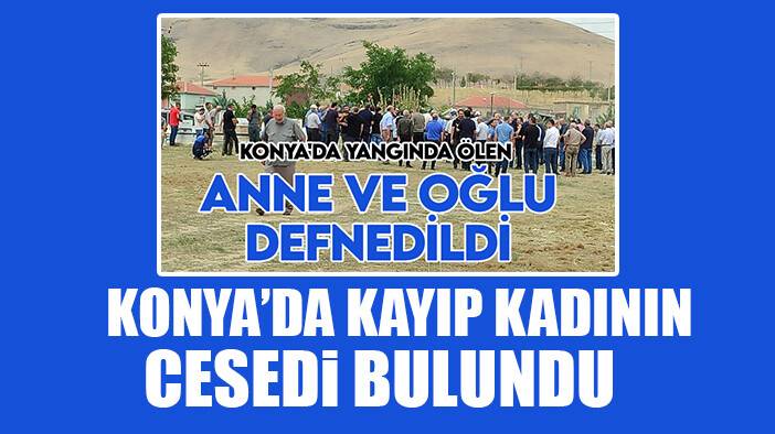 Konya'da evinde çıkan yangının ardından kaybolan kadının cesedi bulundu