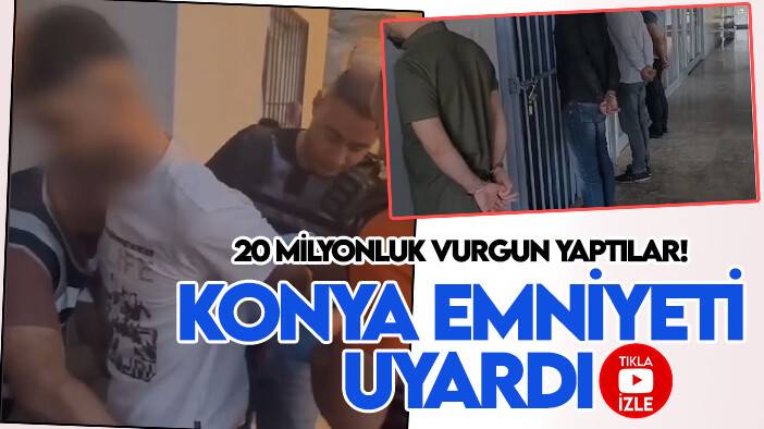Kendilerini polis olarak tanıtıp 20 milyonluk vurgun yaptılar! Konya Emniyeti'nden önemli uyarı
