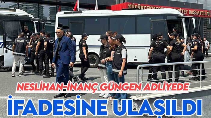 Fenomen  Neslihan ve İnanç Güngen adliyeye sevk edildi: İfadelerine ulaşıldı