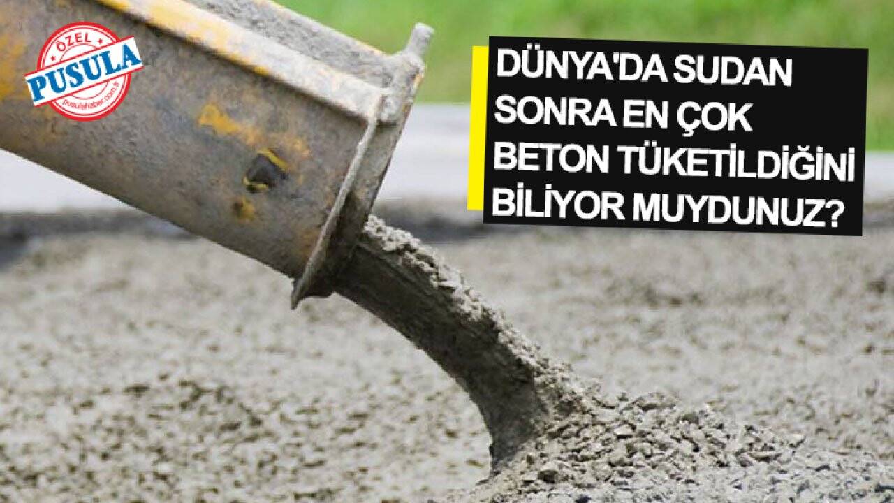 Dünya'da sudan sonra en çok  beton tüketildiğini  biliyor muydunuz?