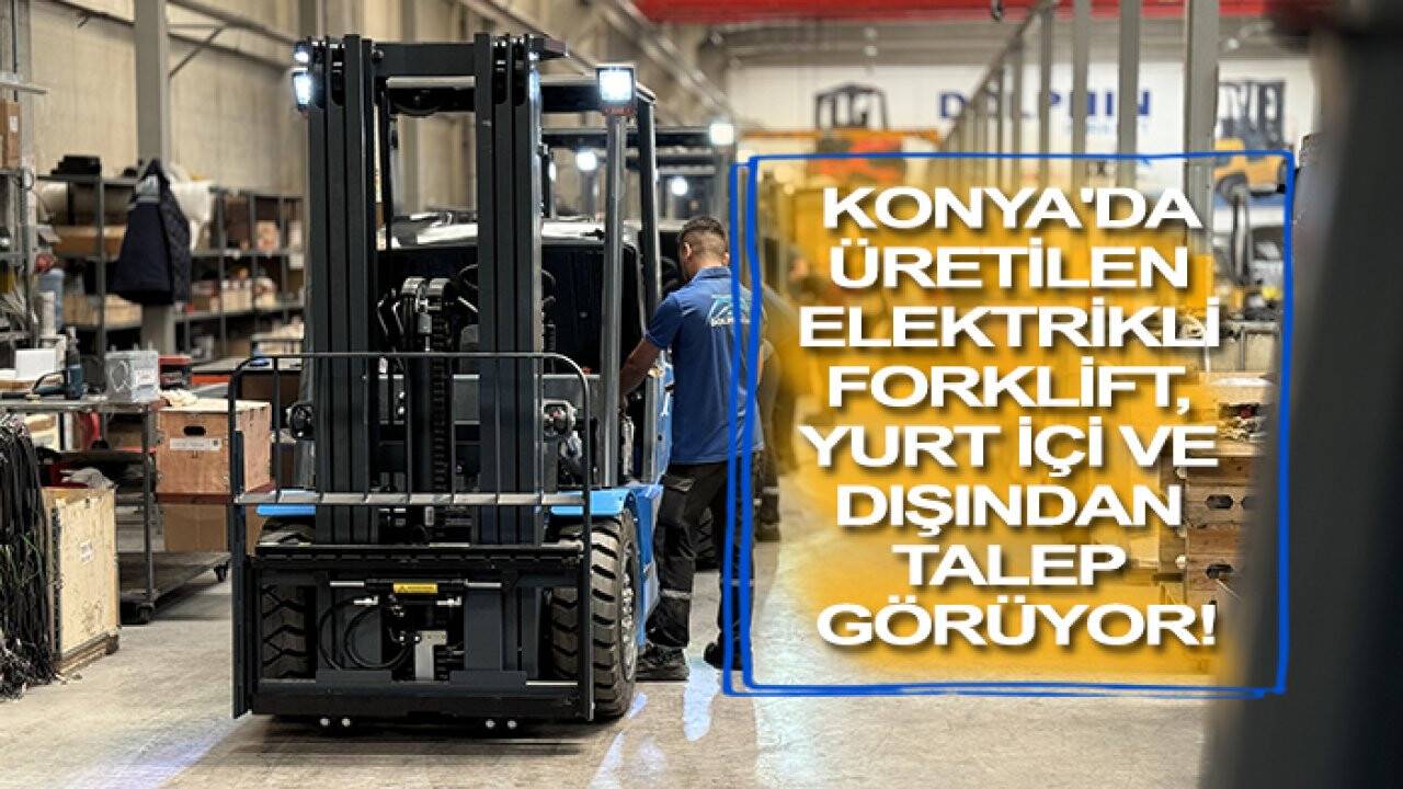 Konya'da üretilen elektrikli forklift, yurt içi ve dışından talep görüyor!