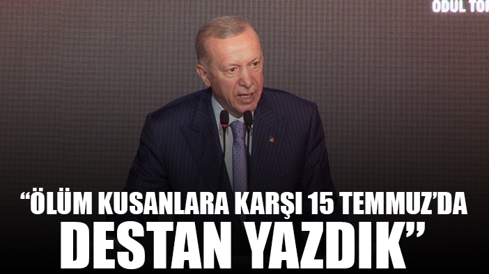 Erdoğan: “Ölüm kusanlara karşı 15 Temmuz’da destan yazdık"