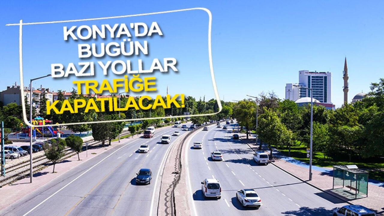 Konya'da bugün bazı yollar trafiğe kapatılacak! İşte detaylar...