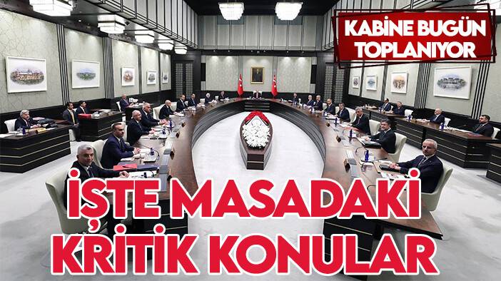 Kabine bugün toplanıyor: İşte masadaki kritik konular