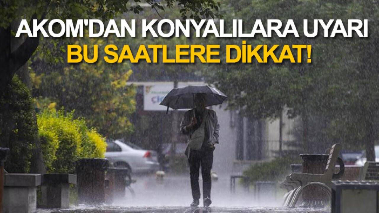 AKOM'dan Konyalılara uyarı: Bu saatlere dikkat!