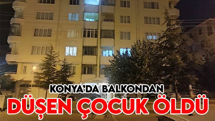 Konya’da balkondan düşen çocuk yaşamını yitirdi