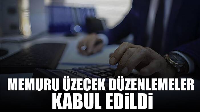 Memuru üzecek düzenlemeler kabul edildi