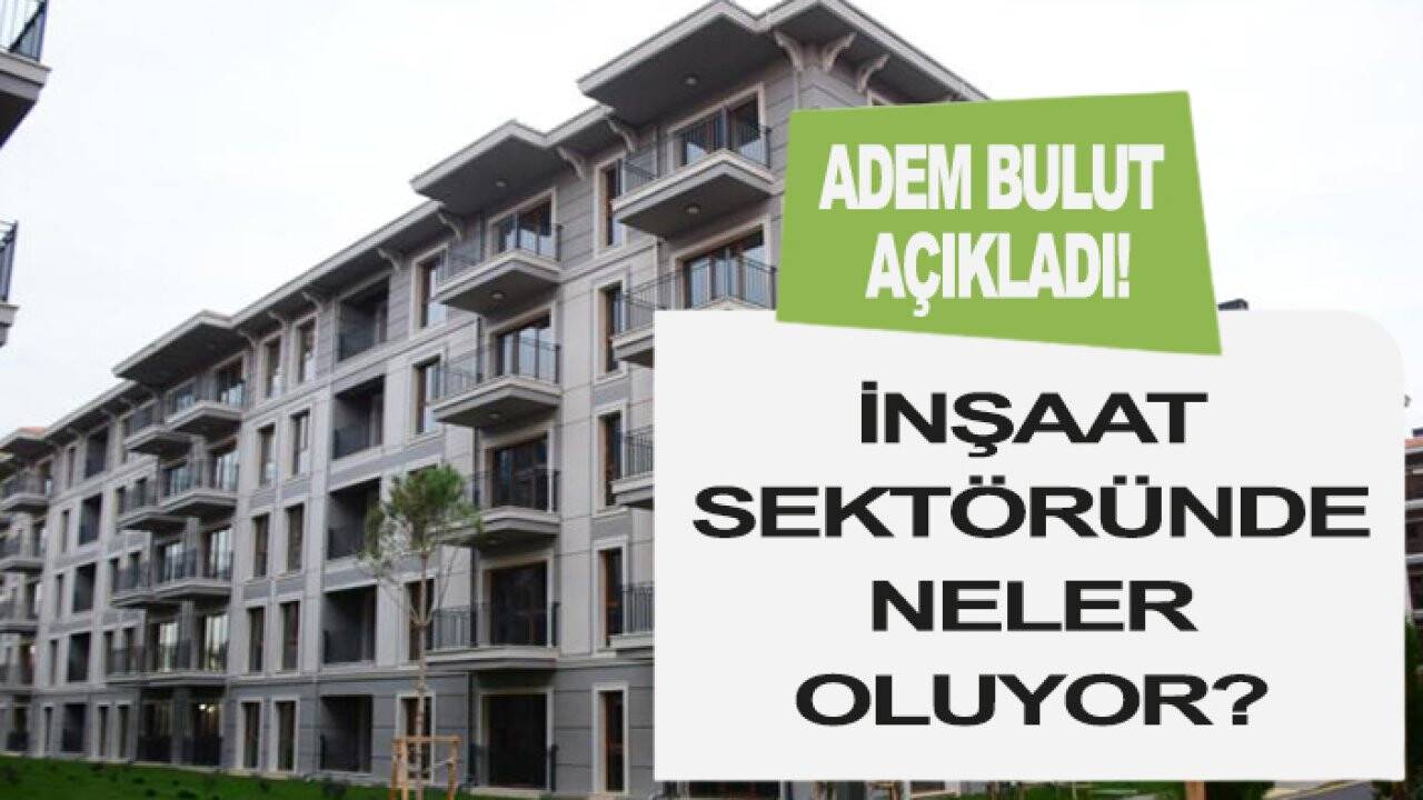 İnşaat sektöründe neler oluyor? Adem Bulut açıkladı!