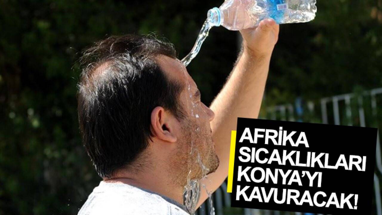 Afrika sıcaklıkları Konya’yı kavuracak! İşte veriler…