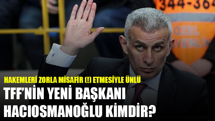 TFF'nin yeni başkanı Hacıosmanoğlu kimdir?