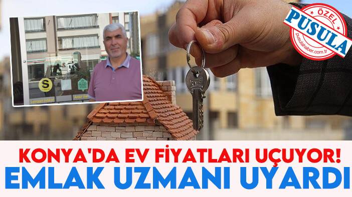 Konya'da ev fiyatları uçuyor! Emlak uzmanı uyardı