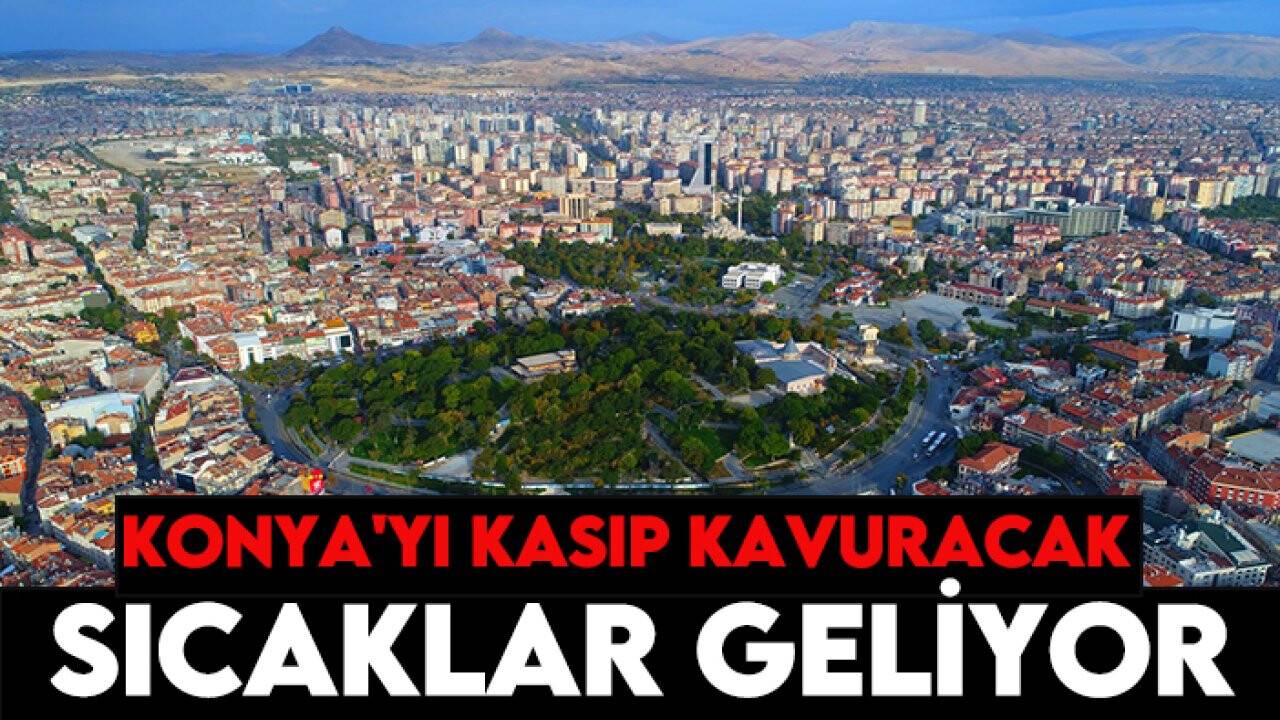 Konya'yı kasıp kavuracak sıcaklar geliyor! Tarih verildi