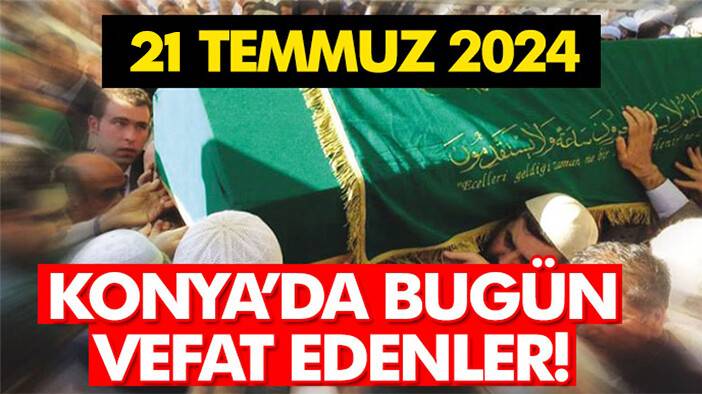 Konya’da bugün vefat edenler! 21 Temmuz 2024