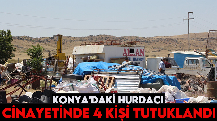 Konya'daki hurdacı cinayetinde 4 kişi tutuklandı