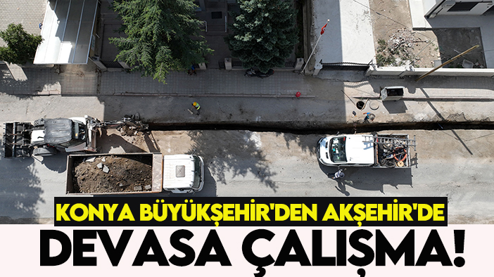 Konya Büyükşehir'den Akşehir'de devasa çalışma!