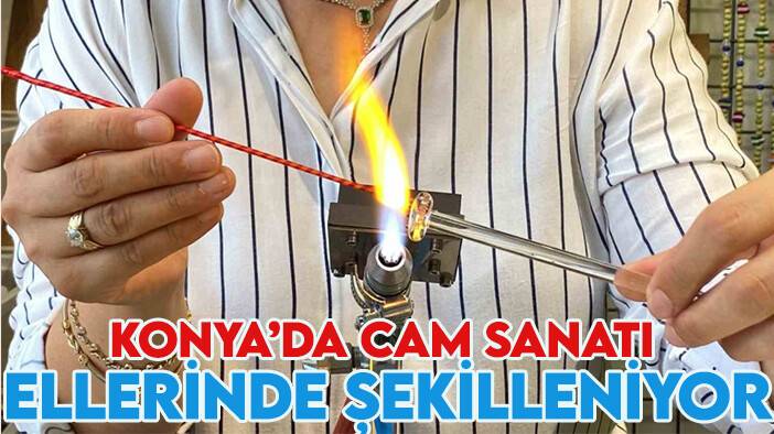 Konya'da cam sanatı ellerinde şekilleniyor