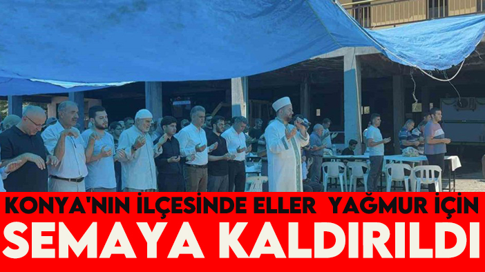 Konya'nın ilçesinde eller yağmur için semaya kaldırıldı