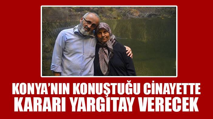 Konya'da arapsaçı olan cinayette kararı Yargıtay verecek