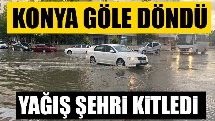 Konya göle döndü, yağış şehri kitledi