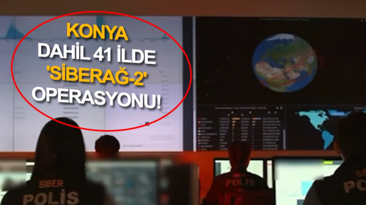 Konya dahil 41 ilde 'Siberağ-2' operasyonu! 82 şüpheli yakalandı