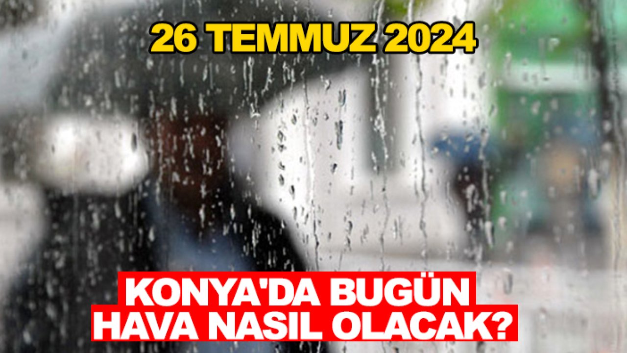 Konya'da bugün hava nasıl olacak? 26 Temmuz 2024