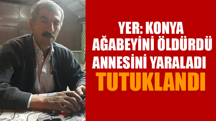 Konya'da ağabeyini silahla öldürüp annesini yaralayan zanlı tutuklandı