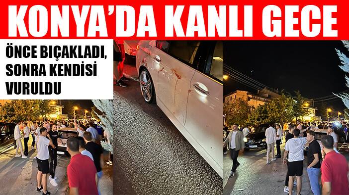 Konya'da kanlı gece: Önce bıçakladı, sonra kendisi vuruldu