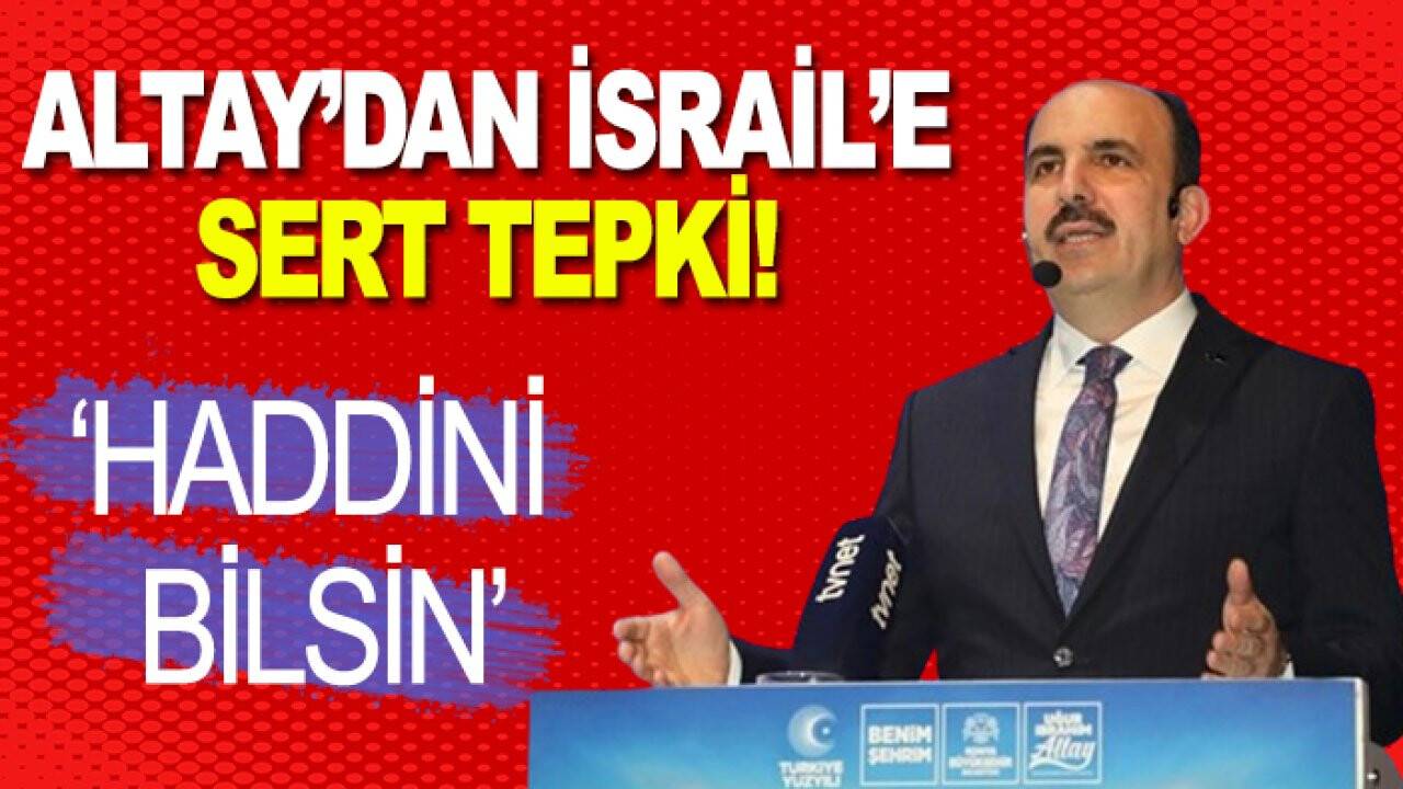 Başkan Altay'dan İsrail'e sert tepki: Haddini bilsin!