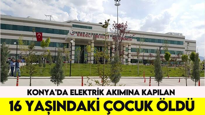 Konya'da elektrik akımına kapılan 16 yaşındaki çocuk öldü
