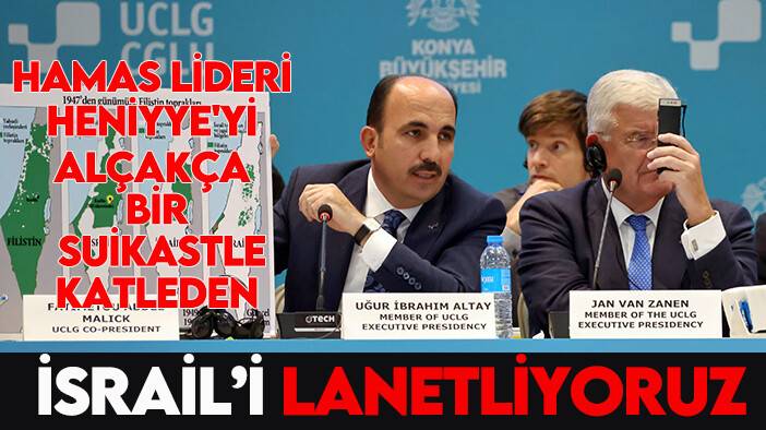 Başkan Altay: Hamas Lideri Heniyye'yi alçakça bir suikastle katleden İsrail’i lanetliyoruz