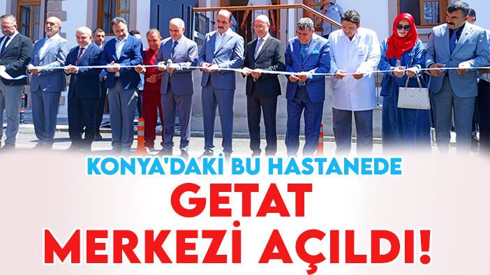 Konya'daki bu hastanede GETAT merkezi açıldı!