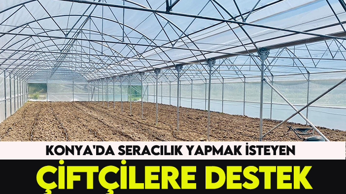 Konya'da seracılık yapmak isteyen çiftçilere destek